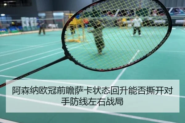 阿森纳欧冠前瞻萨卡状态回升能否撕开对手防线左右战局